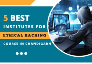 5 Best Institutes for Ethical Hacking Course in Chandigarh