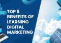 Top 5 Benefits of Learning Digital Marketing