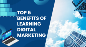 Top 5 Benefits of Learning Digital Marketing