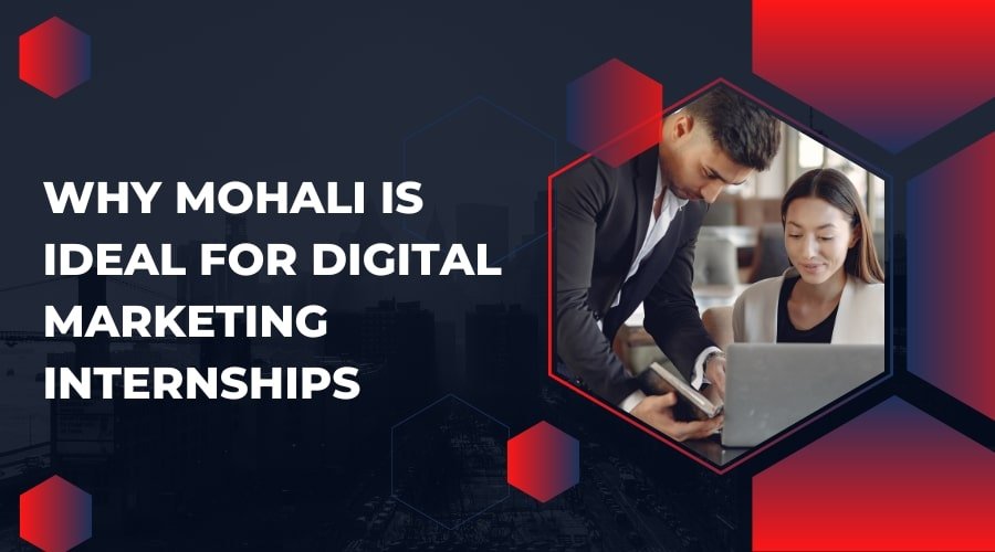 Why Mohali Is Ideal for Digital Marketing Internships