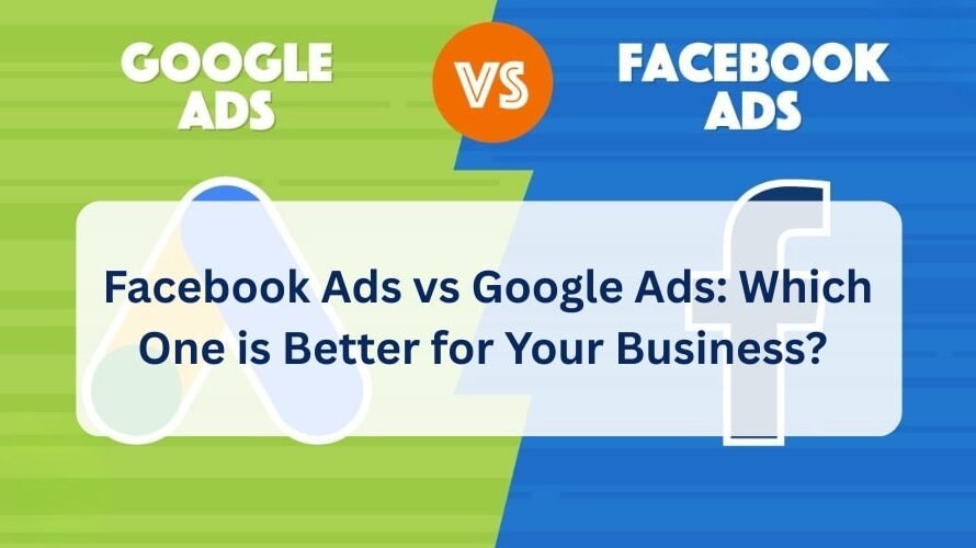 Facebook Ads vs Google Ads: Which One is Better for Your Business?