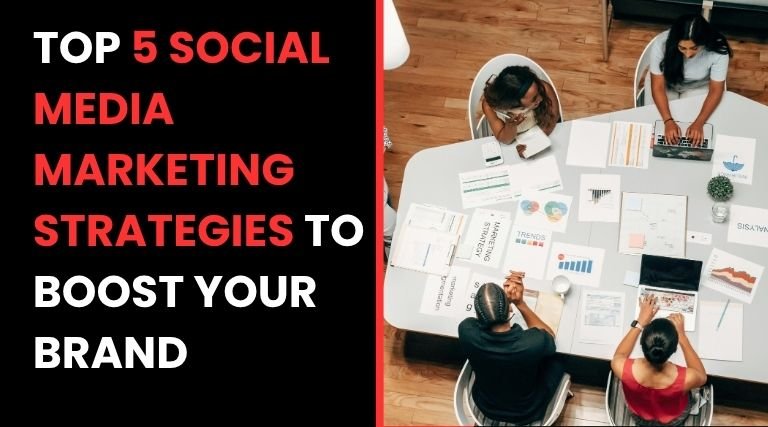 Top 5 Social Media Marketing Strategies to Boost Your Brand