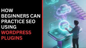 How Beginners Can Practice SEO Using WordPress Plugins