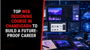 Top Web Designing Course in Chandigarh to Build a Future-Proof Career
